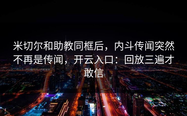 米切尔和助教同框后，内斗传闻突然不再是传闻，开云入口：回放三遍才敢信