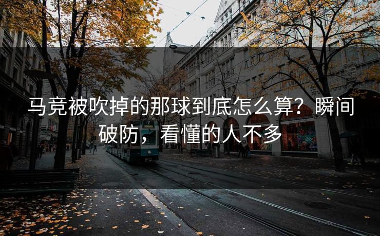 马竞被吹掉的那球到底怎么算？瞬间破防，看懂的人不多